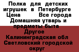 Полка  для  детских игрушек  в  Петербурге › Цена ­ 500 - Все города Домашняя утварь и предметы быта » Другое   . Калининградская обл.,Светловский городской округ 